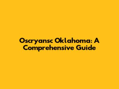 Oscryansc Oklahoma: A Comprehensive Guide