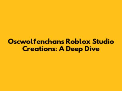 Oscwolfenchan's Roblox Studio Creations: A Deep Dive