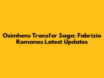 Osimhen's Transfer Saga: Fabrizio Romano's Latest Updates