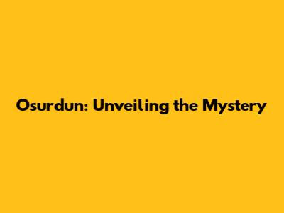 Osurdun: Unveiling the Mystery