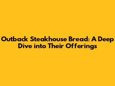 Outback Steakhouse Bread: A Deep Dive into Their Offerings