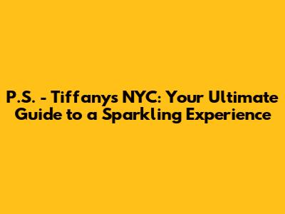 P.S. - Tiffany's NYC: Your Ultimate Guide to a Sparkling Experience