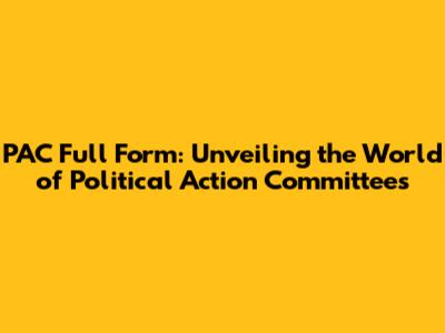 PAC Full Form: Unveiling the World of Political Action Committees