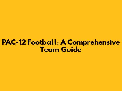 PAC-12 Football: A Comprehensive Team Guide