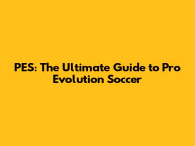 PES: The Ultimate Guide to Pro Evolution Soccer