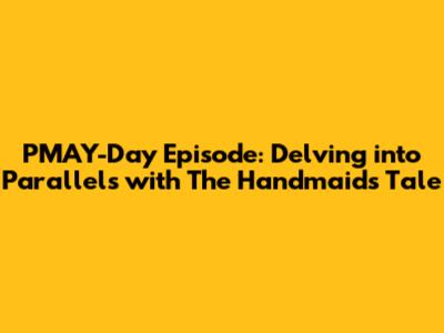 PMAY-Day Episode: Delving into Parallels with The Handmaid's Tale