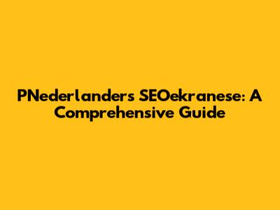 PNederlanders SEOekranese: A Comprehensive Guide
