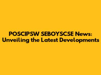 POSCIPSW SEBOYSCSE News: Unveiling the Latest Developments