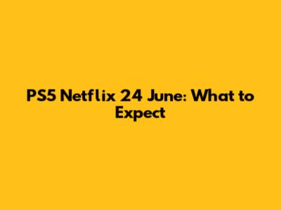 PS5 Netflix 24 June: What to Expect