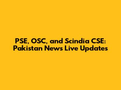 PSE, OSC, and Scindia CSE: Pakistan News Live Updates
