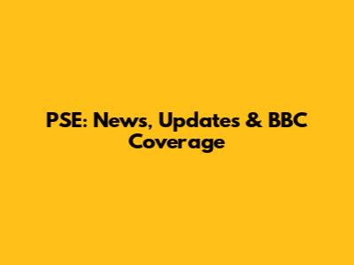 PSE: News, Updates & BBC Coverage