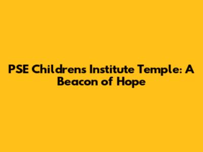 PSE Children's Institute Temple: A Beacon of Hope
