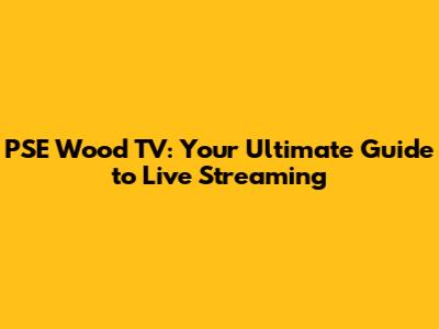 PSE Wood TV: Your Ultimate Guide to Live Streaming