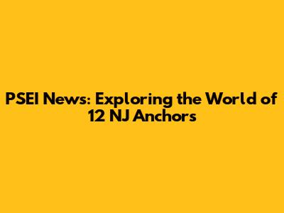 PSEI News: Exploring the World of 12 NJ Anchors
