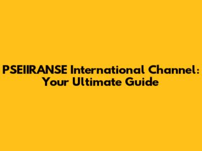 PSEIIRANSE International Channel: Your Ultimate Guide