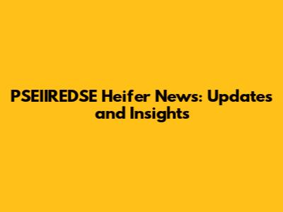 PSEIIREDSE Heifer News: Updates and Insights