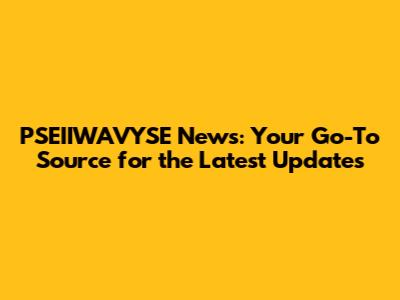 PSEIIWAVYSE News: Your Go-To Source for the Latest Updates