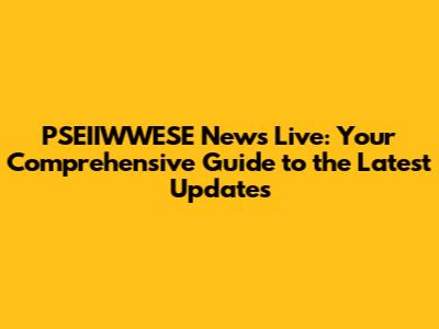 PSEIIWWESE News Live: Your Comprehensive Guide to the Latest Updates