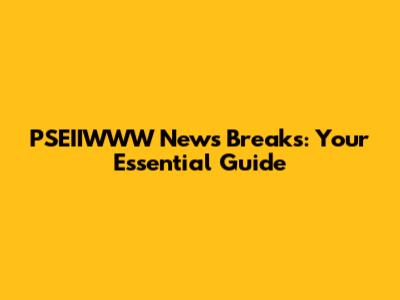 PSEIIWWW News Breaks: Your Essential Guide
