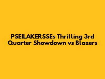 PSEILAKERSSE's Thrilling 3rd Quarter Showdown vs Blazers