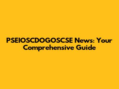 PSEIOSCDOGOSCSE News: Your Comprehensive Guide