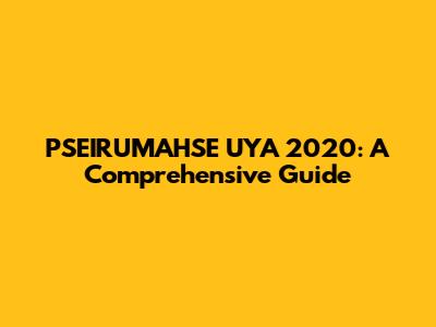 PSEIRUMAHSE UYA 2020: A Comprehensive Guide