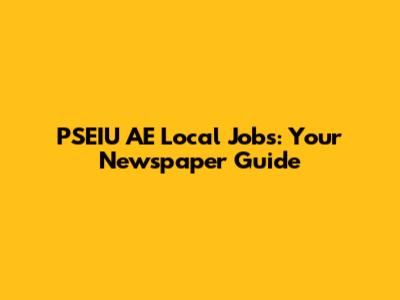 PSEIU AE Local Jobs: Your Newspaper Guide