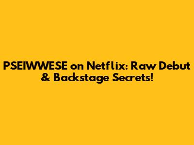 PSEIWWESE on Netflix: Raw Debut & Backstage Secrets!