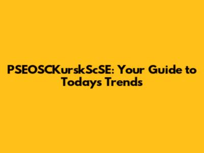 PSEOSCKurskScSE: Your Guide to Today's Trends