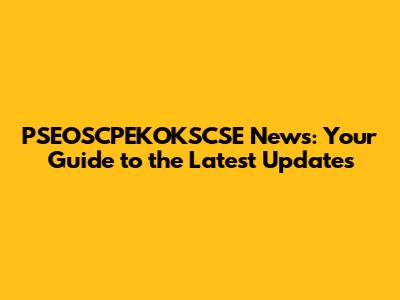 PSEOSCPEKOKSCSE News: Your Guide to the Latest Updates