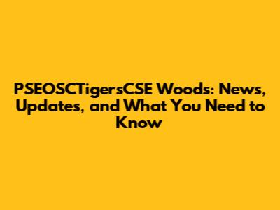 PSEOSCTigersCSE Woods: News, Updates, and What You Need to Know