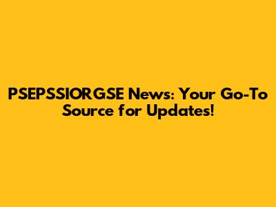PSEPSSIORGSE News: Your Go-To Source for Updates!