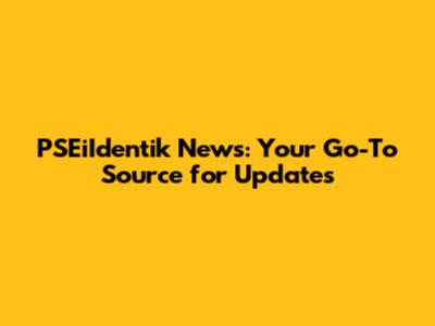 PSEiIdentik News: Your Go-To Source for Updates