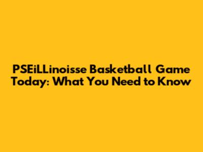 PSEiLLinoisse Basketball Game Today: What You Need to Know