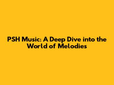 PSH Music: A Deep Dive into the World of Melodies