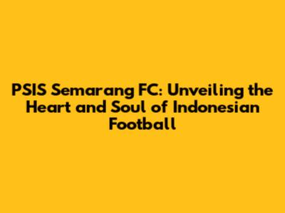 PSIS Semarang FC: Unveiling the Heart and Soul of Indonesian Football