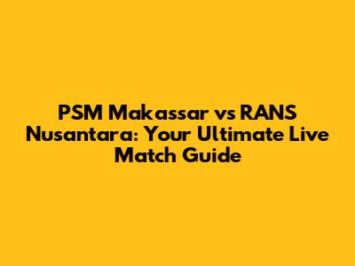 PSM Makassar vs RANS Nusantara: Your Ultimate Live Match Guide