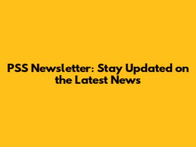 PSS Newsletter: Stay Updated on the Latest News