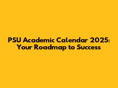 PSU Academic Calendar 2025: Your Roadmap to Success
