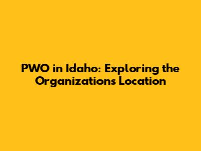 PWO in Idaho: Exploring the Organization's Location