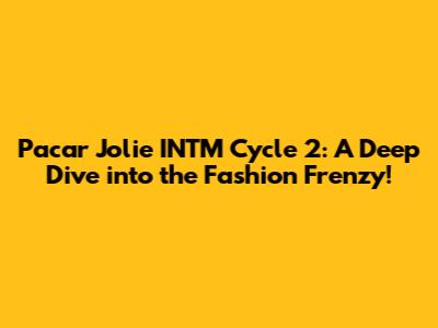 Pacar Jolie INTM Cycle 2: A Deep Dive into the Fashion Frenzy!