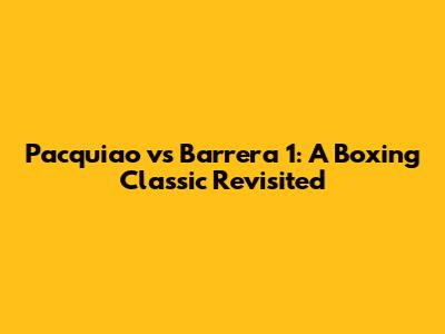 Pacquiao vs Barrera 1: A Boxing Classic Revisited