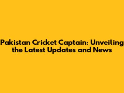 Pakistan Cricket Captain: Unveiling the Latest Updates and News