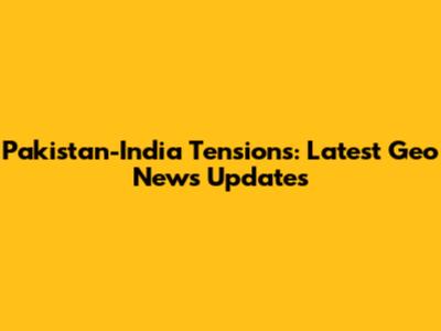 Pakistan-India Tensions: Latest Geo News Updates