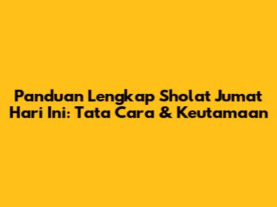 Panduan Lengkap Sholat Jumat Hari Ini: Tata Cara & Keutamaan