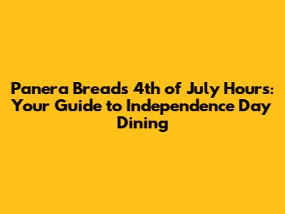 Panera Bread's 4th of July Hours: Your Guide to Independence Day Dining