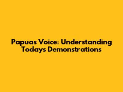 Papua's Voice: Understanding Today's Demonstrations