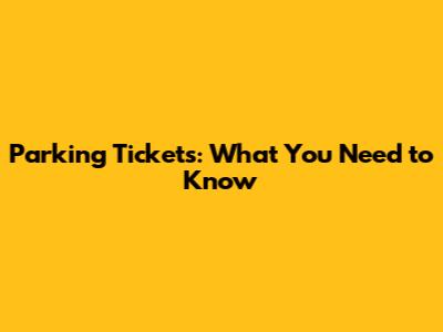 Parking Tickets: What You Need to Know