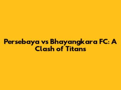 Persebaya vs Bhayangkara FC: A Clash of Titans