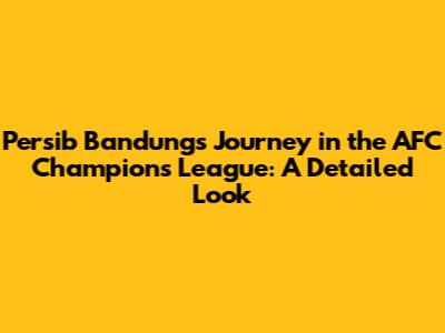 Persib Bandung's Journey in the AFC Champions League: A Detailed Look